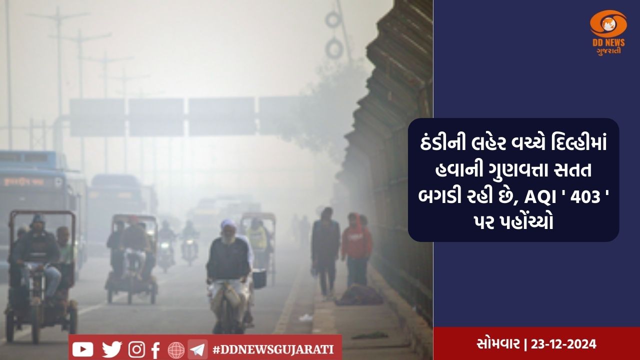 ઠંડીની લહેર વચ્ચે દિલ્હીમાં હવાની ગુણવત્તા સતત બગડી રહી છે, AQI ' 403 ' પર પહોંચ્યો
