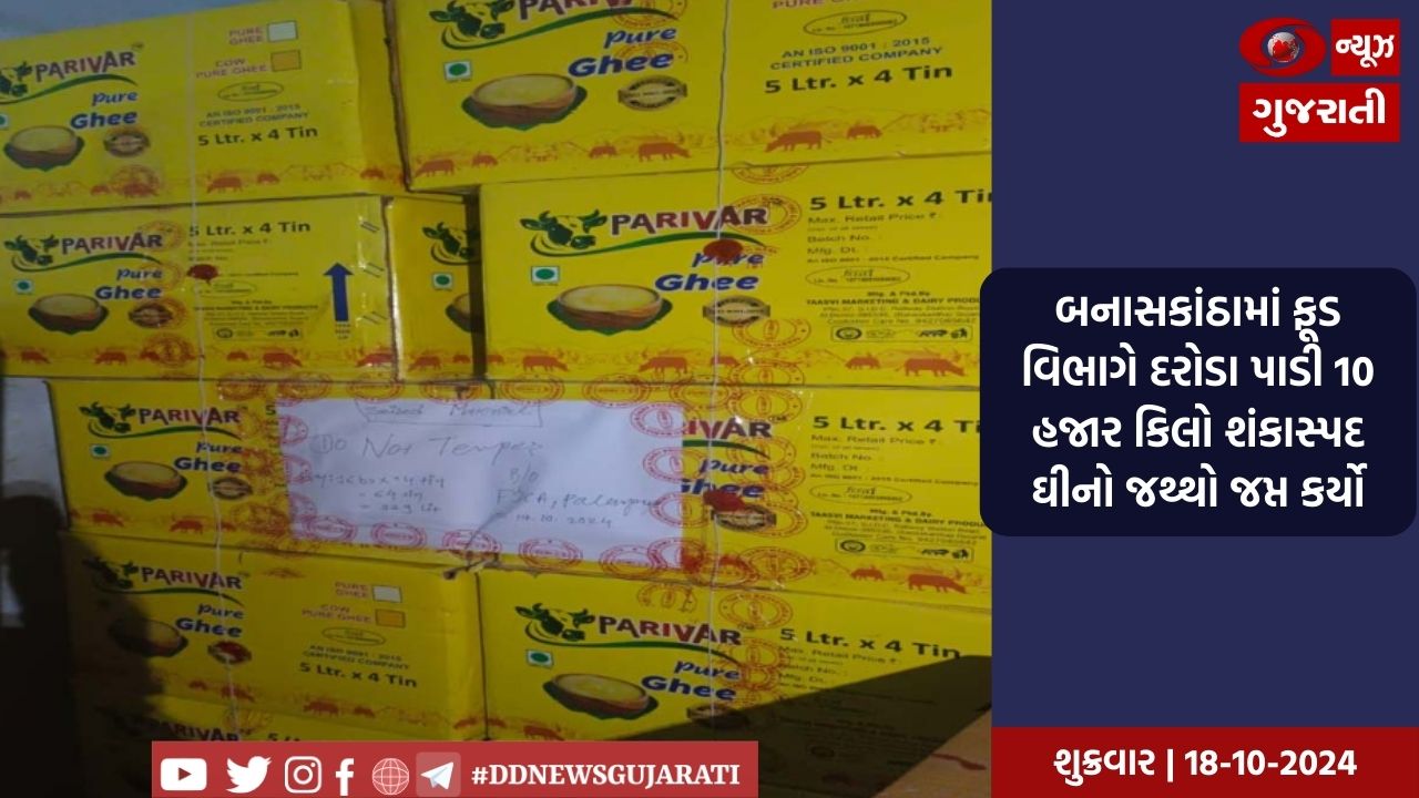 બનાસકાંઠા: ફૂડ વિભાગે દરોડા પાડી 28 લાખની કિંમતનો 10 હજાર કિલો શંકાસ્પદ ઘીનો જથ્થો જપ્ત કર્યો