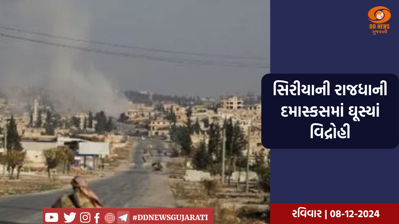 સિરીયાની રાજધાની દમાસ્કસમાં ઘૂસ્યાં વિદ્રોહી