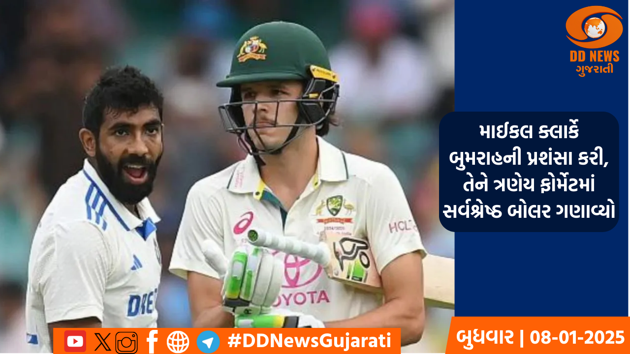 માઈકલ ક્લાર્કે બુમરાહની પ્રશંસા કરી, તેને ત્રણેય ફોર્મેટમાં સર્વશ્રેષ્ઠ બોલર ગણાવ્યો