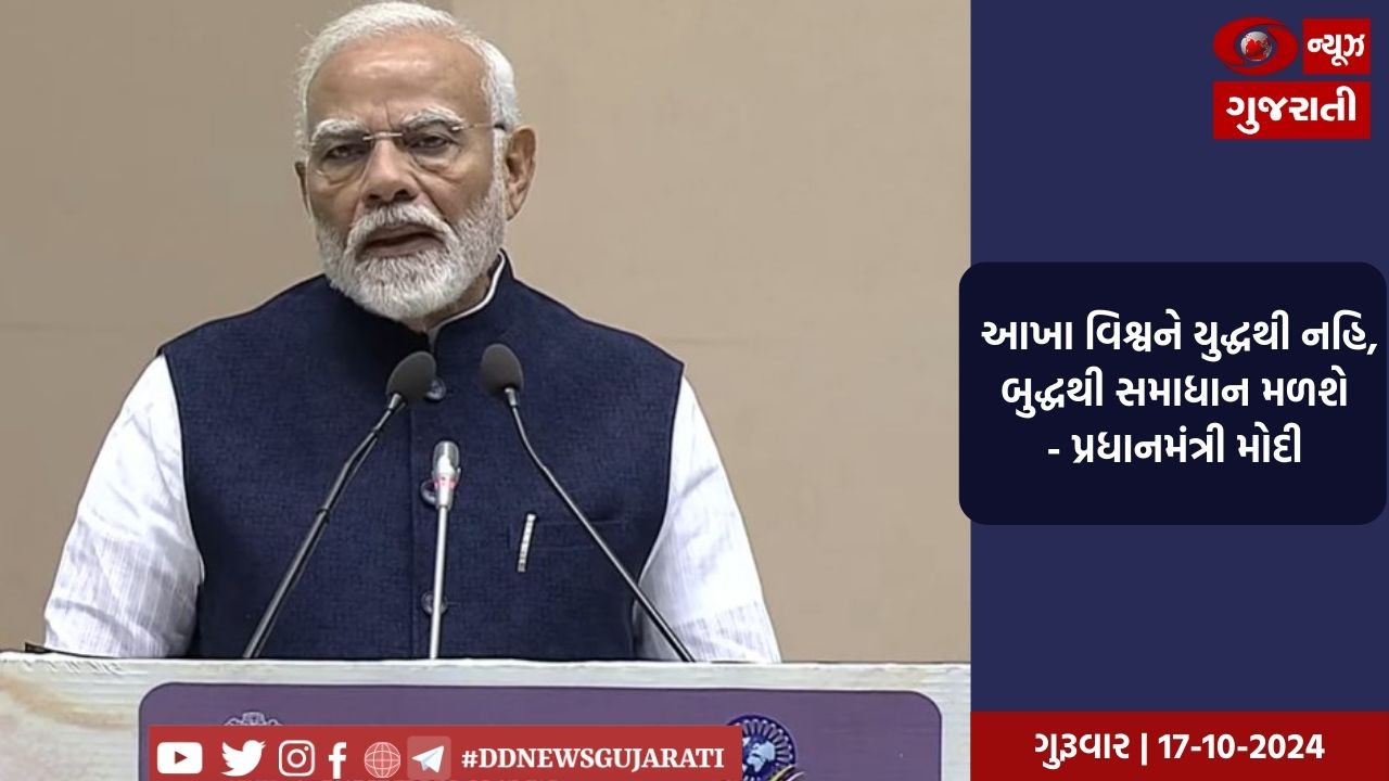 આખા વિશ્વને યુદ્ધથી નહિ, બુદ્ધથી સમાધાન મળશે - પ્રધાનમંત્રી મોદી 