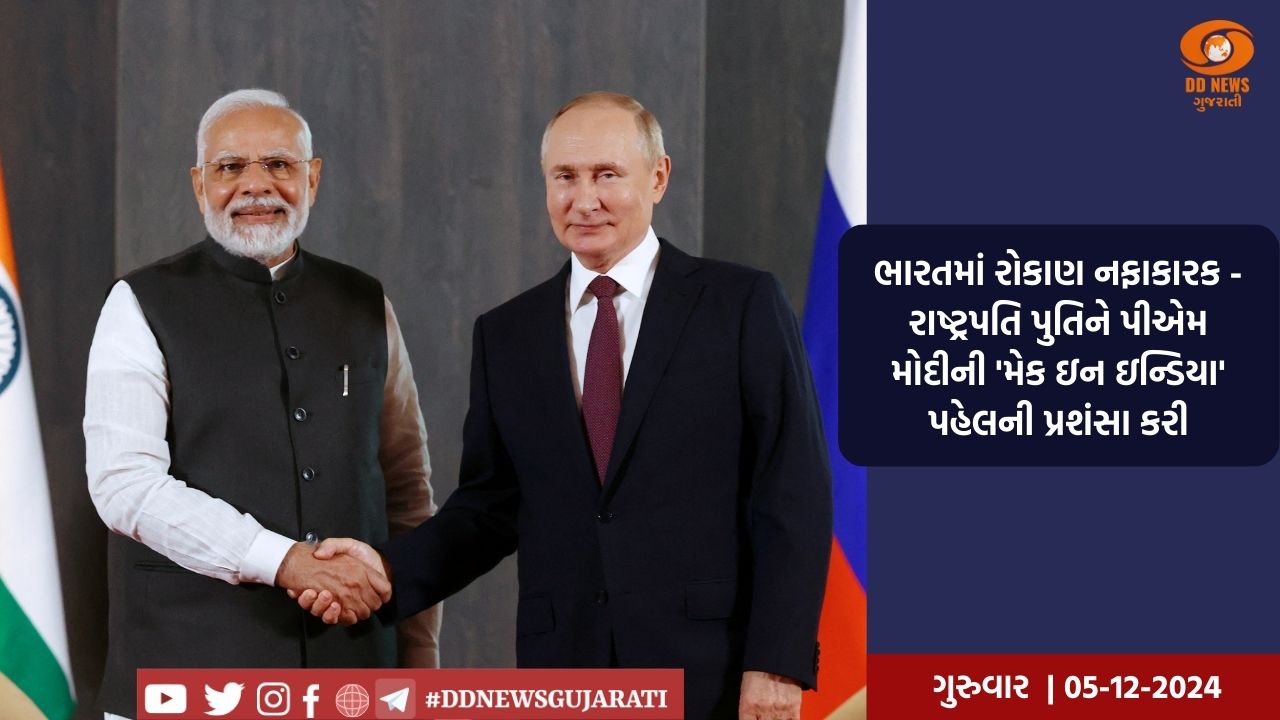 ભારતમાં રોકાણ નફાકારક - રાષ્ટ્રપતિ પુતિને પીએમ મોદીની 'મેક ઇન ઇન્ડિયા' પહેલની પ્રશંસા કરી